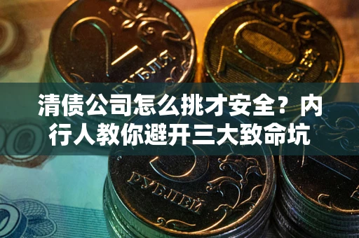 济南清债公司怎么挑才安全?内行人教你避开三大致命坑 济南清债公司怎么挑才安全?内行人教你避开三大致命坑