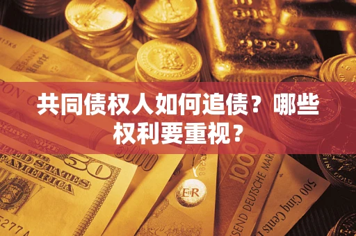 济南共同债权人如何追债？哪些权利要重视？