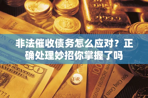 济南非法催收债务怎么应对？正确处理妙招你掌握了吗