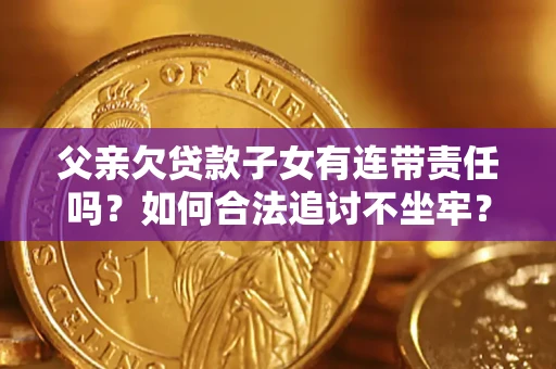 济南父亲欠贷款子女有连带责任吗？如何合法追讨不坐牢？