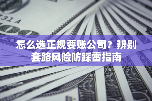 济南怎么选正规要账公司？辨别套路风险防踩雷指南