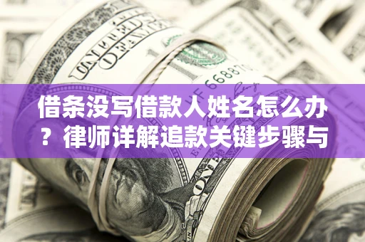 济南借条没写借款人姓名怎么办？律师详解追款关键步骤与证据链构建
