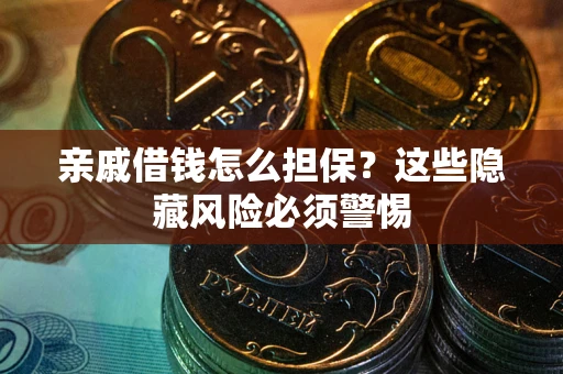 济南亲戚借钱怎么担保？这些隐藏风险必须警惕