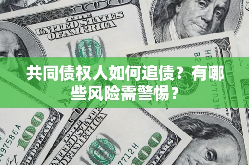 济南共同债权人如何追债？有哪些风险需警惕？