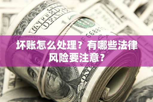 济南坏账怎么处理？有哪些法律风险要注意？