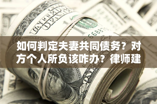 济南如何判定夫妻共同债务？对方个人所负该咋办？律师建议