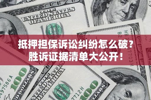 济南抵押担保诉讼纠纷怎么破？胜诉证据清单大公开！