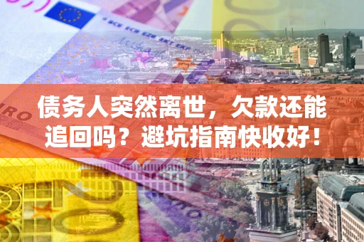 济南债务人突然离世，欠款还能追回吗？避坑指南快收好！
