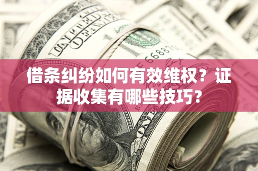 济南借条纠纷如何有效维权？证据收集有哪些技巧？