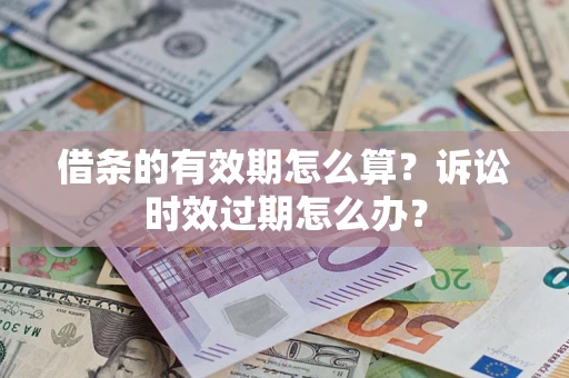 济南借条的有效期怎么算？诉讼时效过期怎么办？