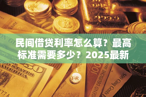 济南民间借贷利率怎么算？最高标准需要多少？2025最新避坑指南