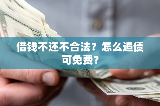 济南借钱不还不合法？怎么追债可免费？