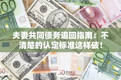 济南夫妻共同债务追回指南：不清楚的认定标准这样破！