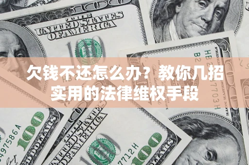 济南欠钱不还怎么办？教你几招实用的法律维权手段
