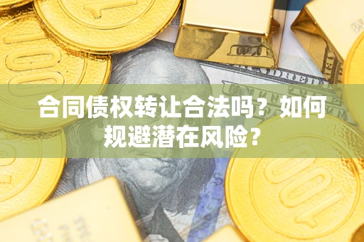 济南合同债权转让合法吗?如何规避潜在风险? 济南合同债权转让合法吗?如何规避潜在风险?