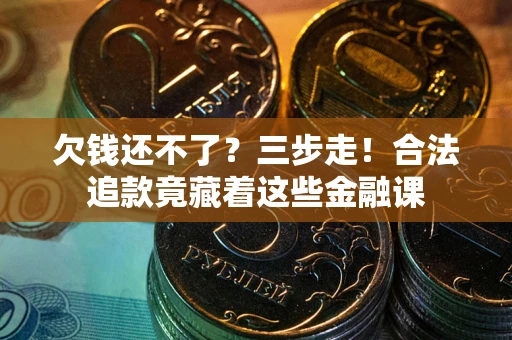 济南欠钱还不了？三步走！合法追款竟藏着这些金融课