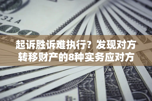 济南起诉胜诉难执行？发现对方转移财产的8种实务应对方案