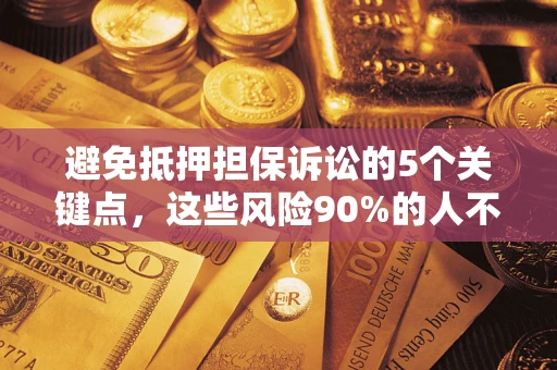 济南避免抵押担保诉讼的5个关键点，这些风险90%的人不知道！