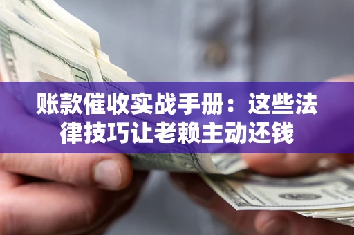 济南账款催收实战手册：这些法律技巧让老赖主动还钱