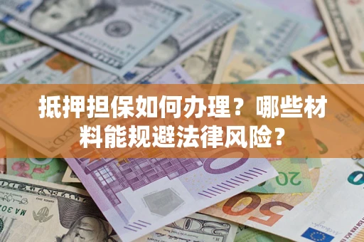 济南抵押担保如何办理？哪些材料能规避法律风险？