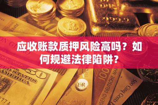 济南应收账款质押风险高吗？如何规避法律陷阱？