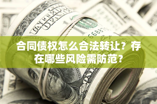 济南合同债权怎么合法转让？存在哪些风险需防范？