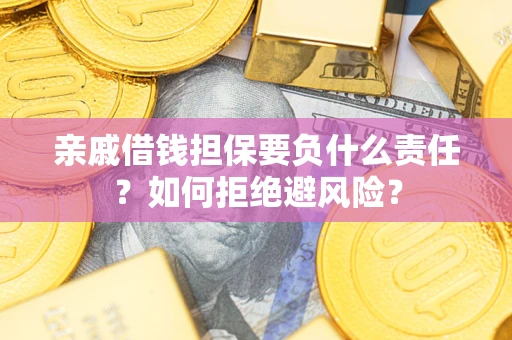 济南亲戚借钱担保要负什么责任？如何拒绝避风险？