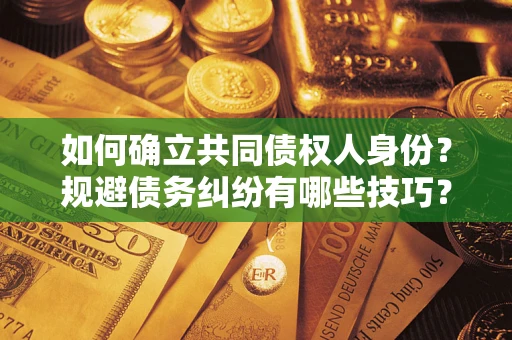 济南如何确立共同债权人身份？规避债务纠纷有哪些技巧？