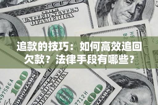济南追款的技巧：如何高效追回欠款？法律手段有哪些？