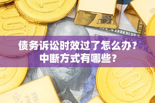 济南债务诉讼时效过了怎么办？中断方式有哪些？