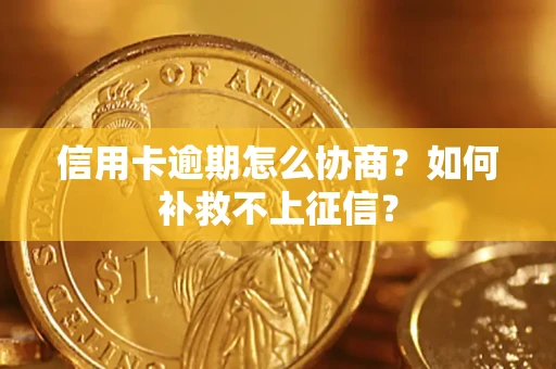 济南信用卡逾期怎么协商？如何补救不上征信？