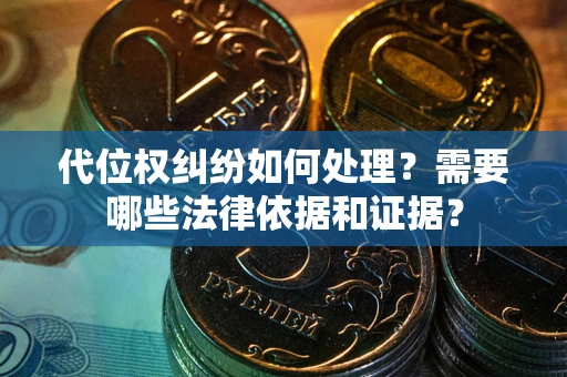 济南代位权纠纷如何处理？需要哪些法律依据和证据？