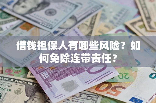 济南借钱担保人有哪些风险？如何免除连带责任？