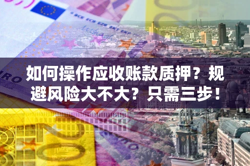济南如何操作应收账款质押？规避风险大不大？只需三步！