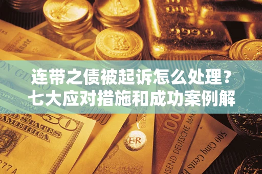 济南连带之债被起诉怎么处理？七大应对措施和成功案例解析