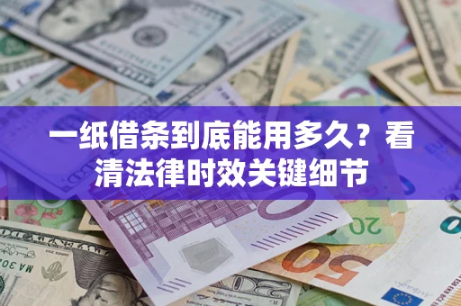 济南一纸借条到底能用多久？看清法律时效关键细节