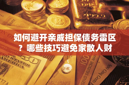 济南如何避开亲戚担保债务雷区？哪些技巧避免家散人财