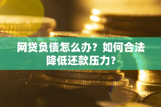 济南网贷负债怎么办？如何合法降低还款压力？