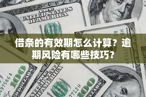 济南借条的有效期怎么计算？逾期风险有哪些技巧？