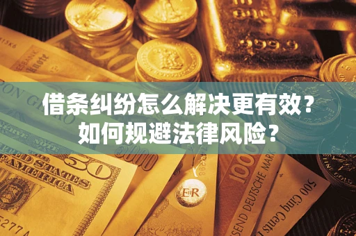 济南借条纠纷怎么解决更有效？如何规避法律风险？