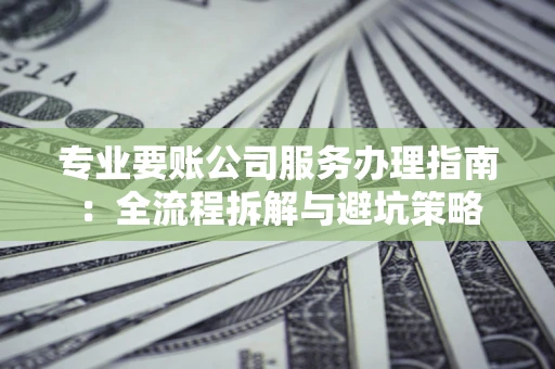 济南专业要账公司服务办理指南：全流程拆解与避坑策略