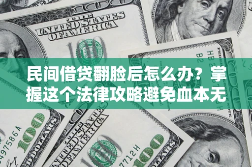 济南民间借贷翻脸后怎么办？掌握这个法律攻略避免血本无归