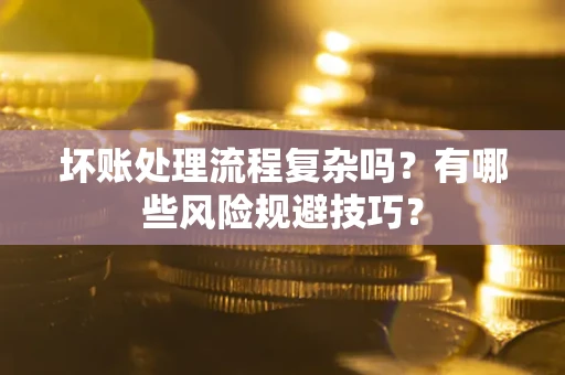 济南坏账处理流程复杂吗？有哪些风险规避技巧？