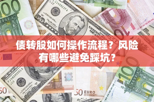 济南债转股如何操作流程?风险有哪些避免踩坑? 济南债转股如何操作流程?风险有哪些避免踩坑?