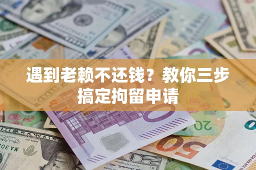 济南遇到老赖不还钱？教你三步搞定拘留申请