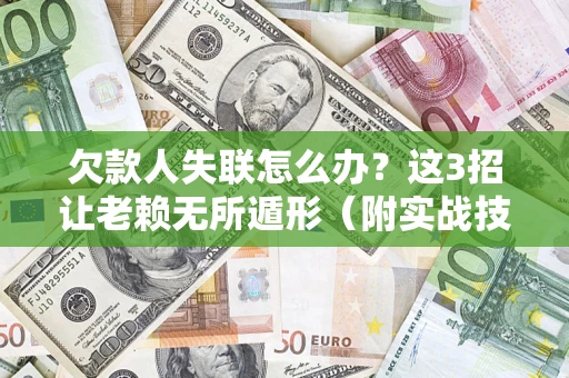 济南欠款人失联怎么办？这3招让老赖无所遁形（附实战技巧）