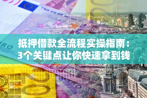 济南抵押借款全流程实操指南：3个关键点让你快速拿到钱