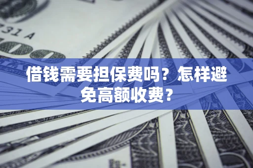 济南借钱需要担保费吗？怎样避免高额收费？