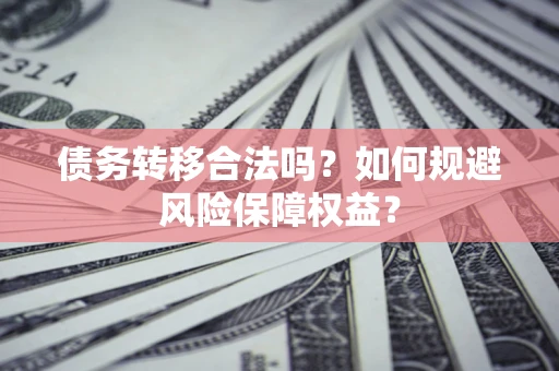 济南债务转移合法吗？如何规避风险保障权益？