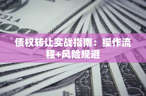 济南债权转让实战指南：操作流程+风险规避